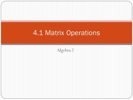 Algebra 2 4.1 Matrix Operations. Definition Matrix-A rectangular arrangement of numbers in rows and columns Dimensions- number of rows then columns Entries-