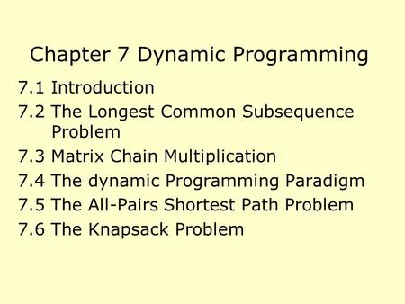 Chapter 7 Dynamic Programming 7.1 Introduction 7.2 The Longest Common Subsequence Problem 7.3 Matrix Chain Multiplication 7.4 The dynamic Programming Paradigm.