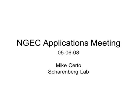 NGEC Applications Meeting 05-06-08 Mike Certo Scharenberg Lab.