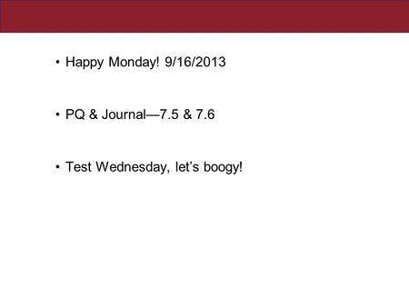 Happy Monday! 9/16/2013 PQ & Journal—7.5 & 7.6 Test Wednesday, let’s boogy!