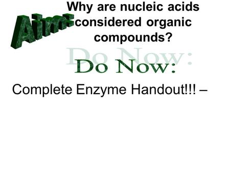 Why are nucleic acids considered organic compounds? Complete Enzyme Handout!!! –