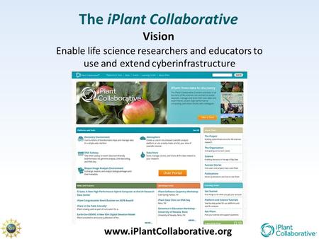 The iPlant Collaborative Vision www.iPlantCollaborative.org Enable life science researchers and educators to use and extend cyberinfrastructure.