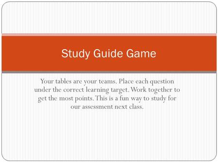 Your tables are your teams. Place each question under the correct learning target. Work together to get the most points. This is a fun way to study for.