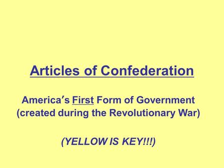 Articles of Confederation America’s First Form of Government (created during the Revolutionary War) (YELLOW IS KEY!!!)