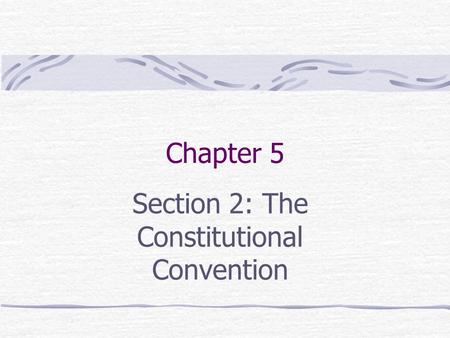 Chapter 5 Section 2: The Constitutional Convention.