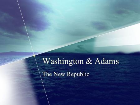 Washington & Adams The New Republic. President Washington Unanimous electoral vote Took office April 30,1789 in NY John Adams elected as VP 10 states.
