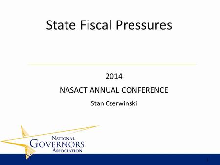 2014 NASACT ANNUAL CONFERENCE Stan Czerwinski State Fiscal Pressures 1.