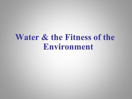 Water & the Fitness of the Environment. Overview: The Molecule That Supports All of Life Water is the biological medium on Earth All living organisms.