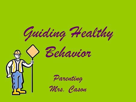 Guiding Healthy Behavior Parenting Mrs. Cason. Positive Behavior & Guidance Acceptable, healthy, and satisfying behavior for child and those around them.