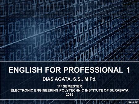 ENGLISH FOR PROFESSIONAL 1 DIAS AGATA, S.S., M.Pd. 1 ST SEMESTER ELECTRONIC ENGINEERING POLYTECHNIC INSTITUTE OF SURABAYA 2015.