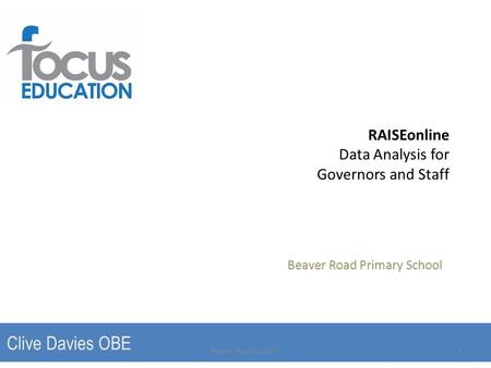 RAISEonline Data Analysis for Governors and Staff Beaver Road Primary School Clive Davies OBE Beaver Road (c) 20151.