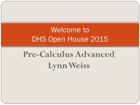 Pre-Calculus Advanced Lynn Weiss Welcome to DHS Open House 2015.