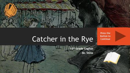 Catcher in the Rye 10 th Grade English Mr. Stine Press the Button to Continue.