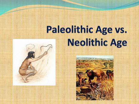 Paleolithic Age vs. Neolithic Age