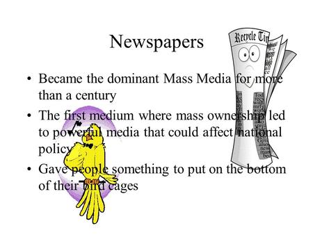 Newspapers Became the dominant Mass Media for more than a century The first medium where mass ownership led to powerful media that could affect national.