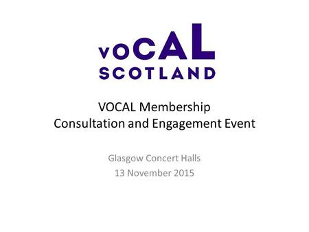 VOCAL Membership Consultation and Engagement Event Glasgow Concert Halls 13 November 2015.