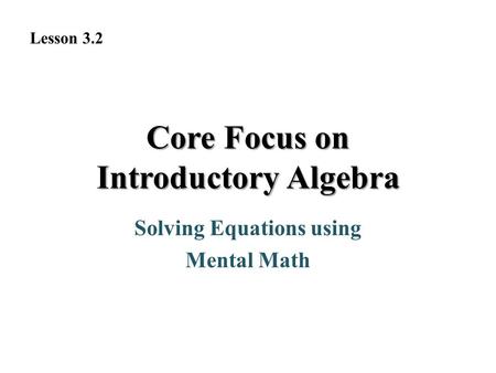 Solving Equations using Mental Math Core Focus on Introductory Algebra Lesson 3.2.