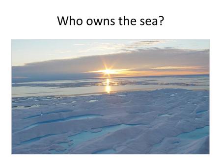 Who owns the sea?. Geopolitics of oceans Sovereignity rights: Discuss the sovereignity rights of nations in relation to the territorial limits and exclusive.