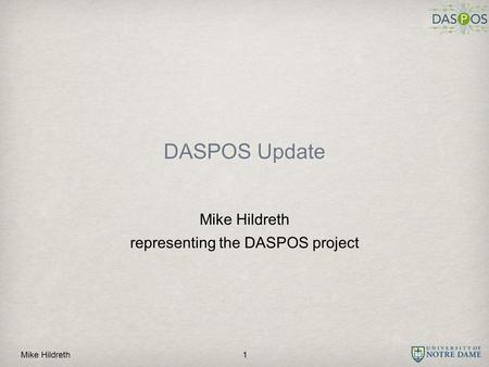Mike Hildreth DASPOS Update Mike Hildreth representing the DASPOS project 1.