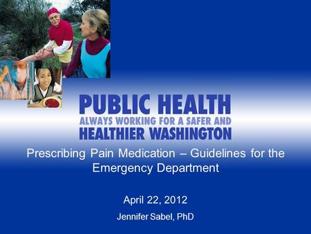 1 Prescribing Pain Medication – Guidelines for the Emergency Department April 22, 2012 Jennifer Sabel, PhD.