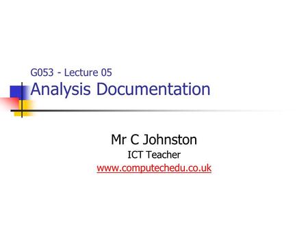 G053 - Lecture 05 Analysis Documentation Mr C Johnston ICT Teacher www.computechedu.co.uk.