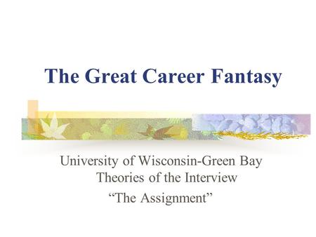 The Great Career Fantasy University of Wisconsin-Green Bay Theories of the Interview “The Assignment”