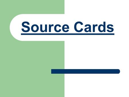 Source Cards. Getting Started: This Power Point will help take you through the process of writing your source cards and making sure they are perfect.