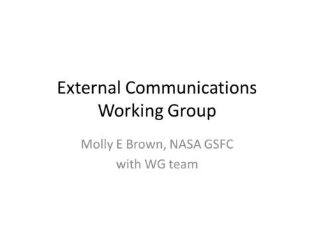 External Communications Working Group Molly E Brown, NASA GSFC with WG team.