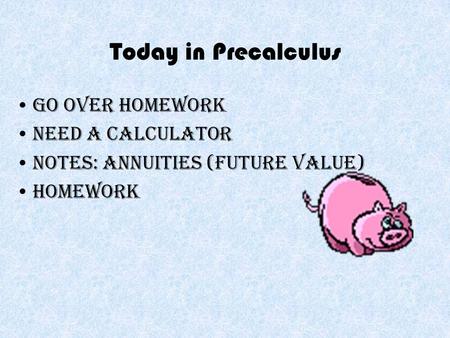 Today in Precalculus Go over homework Need a calculator Notes: Annuities (Future Value) Homework.