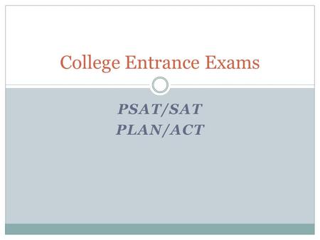 PSAT/SAT PLAN/ACT College Entrance Exams. PSAT: Preliminary Scholastic Aptitude Test Why the PSAT/NMSQT? The PSAT/NMSQT is more than just a test. It gives.
