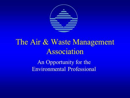 The Air & Waste Management Association An Opportunity for the Environmental Professional.