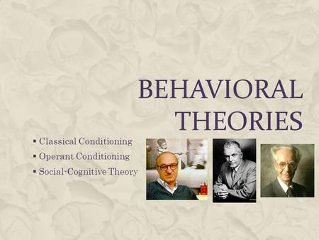 BEHAVIORAL THEORIES  Classical Conditioning  Operant Conditioning  Social-Cognitive Theory.