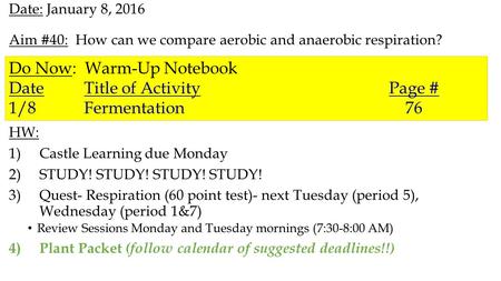 Date: January 8, 2016 Aim #40: How can we compare aerobic and anaerobic respiration? HW: 1)Castle Learning due Monday 2)STUDY! STUDY! STUDY! STUDY! 3)Quest-