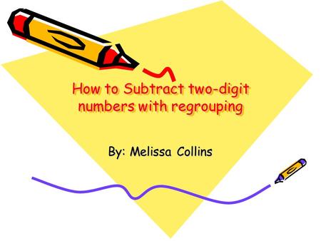 How to Subtract two-digit numbers with regrouping By: Melissa Collins.