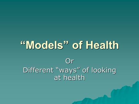 “Models” of Health Or Different “ways” of looking at health.
