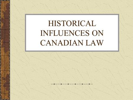 HISTORICAL INFLUENCES ON CANADIAN LAW