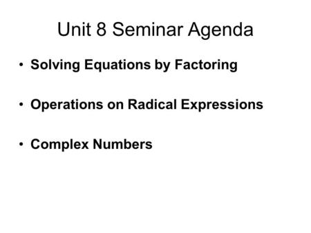 Unit 8 Seminar Agenda Solving Equations by Factoring Operations on Radical Expressions Complex Numbers.