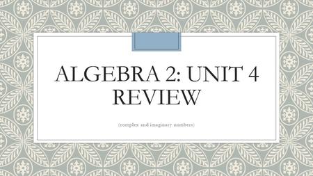 ALGEBRA 2: UNIT 4 REVIEW (complex and imaginary numbers)