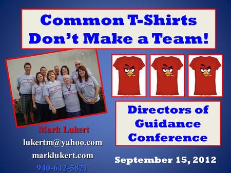 Mark Lukert Mark September 15, 2012 Directors of Guidance Conference Common T-Shirts Don’t Make a Team!