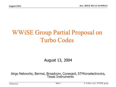 August 2004 doc.: IEEE 802.11-04/0951r1 Submission S. Coffey, et al., WWiSE group Slide 1 WWiSE Group Partial Proposal on Turbo Codes August 13, 2004 Airgo.