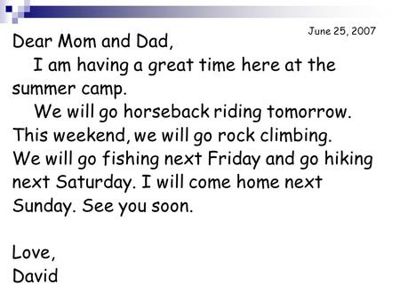 June 25, 2007 Dear Mom and Dad, I am having a great time here at the summer camp. We will go horseback riding tomorrow. This weekend, we will go rock climbing.