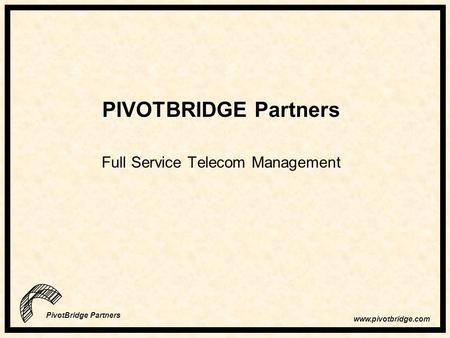 Www.pivotbridge.com PivotBridge Partners PIVOTBRIDGE Partners Full Service Telecom Management.
