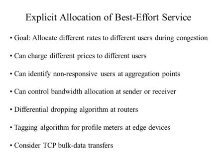 Explicit Allocation of Best-Effort Service Goal: Allocate different rates to different users during congestion Can charge different prices to different.