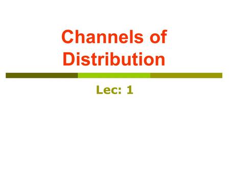 Channels of Distribution Lec: 1. Marketing Channels Structure and Functions.
