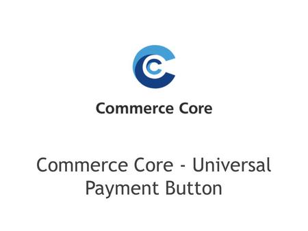 Commerce Core - Universal Payment Button. Universal Payment Button which allows you to accept payments from local and global payment providers in one.