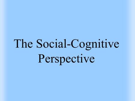 The Social-Cognitive Perspective. Social-Cognitive Perspective Perspective stating that understanding personality involves considering the situation and.
