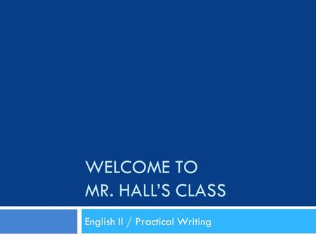 WELCOME TO MR. HALL’S CLASS English II / Practical Writing.