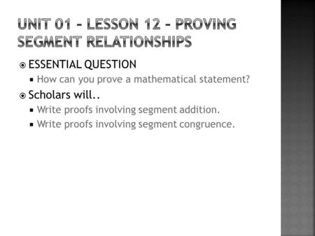  ESSENTIAL QUESTION  How can you prove a mathematical statement?  Scholars will..  Write proofs involving segment addition.  Write proofs involving.