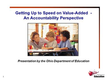 1 Getting Up to Speed on Value-Added - An Accountability Perspective Presentation by the Ohio Department of Education.