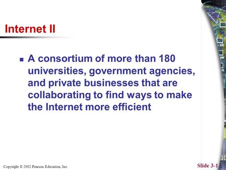 Copyright © 2002 Pearson Education, Inc. Slide 3-1 Internet II A consortium of more than 180 universities, government agencies, and private businesses.